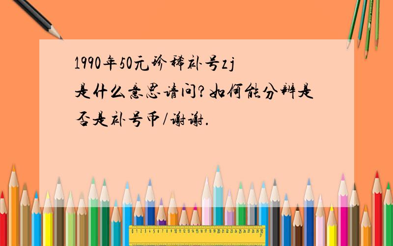 1990年50元珍稀补号zj是什么意思请问?如何能分辨是否是补号币/谢谢.