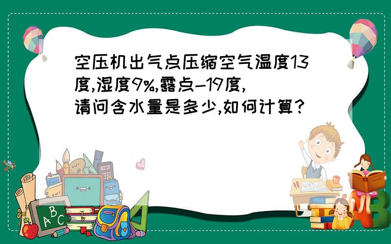 空压机出气点压缩空气温度13度,湿度9%,露点-19度,请问含水量是多少,如何计算?