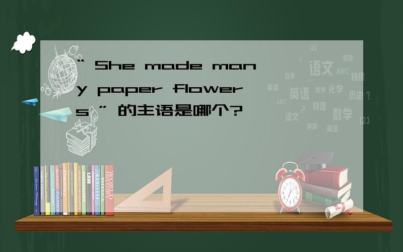 “ She made many paper flowers ” 的主语是哪个?