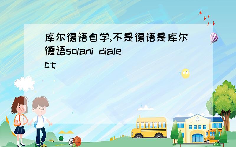 库尔德语自学,不是德语是库尔德语solani dialect