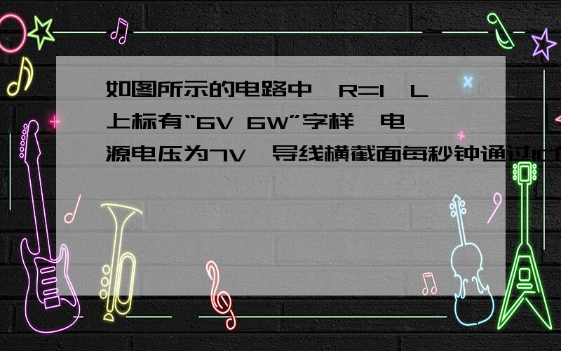 如图所示的电路中,R=l,L上标有“6V 6W”字样,电源电压为7V,导线横截面每秒钟通过lC的电量,则下列说法中正确的是A．电阻两端的电压为lVB．电阻R的实际功率为lWC．电阻R上产生的热量为1JD．灯