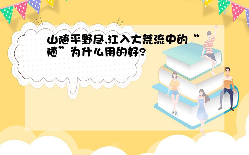 山随平野尽,江入大荒流中的“随”为什么用的好?