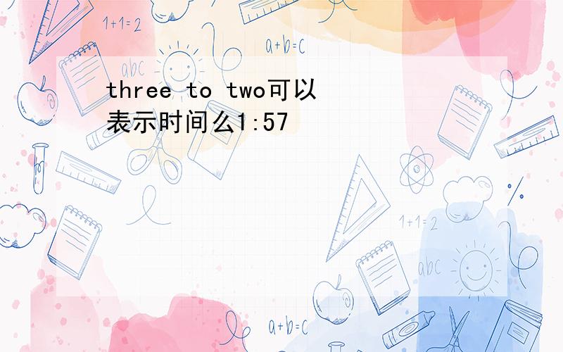 three to two可以表示时间么1:57