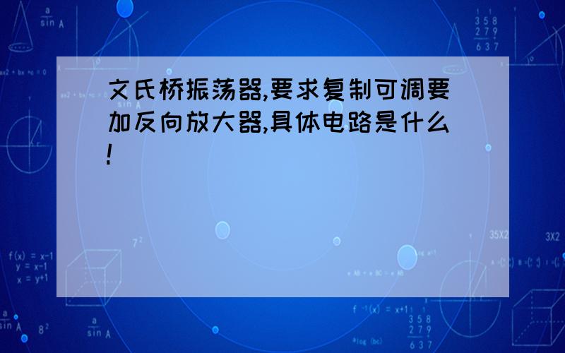 文氏桥振荡器,要求复制可调要加反向放大器,具体电路是什么!