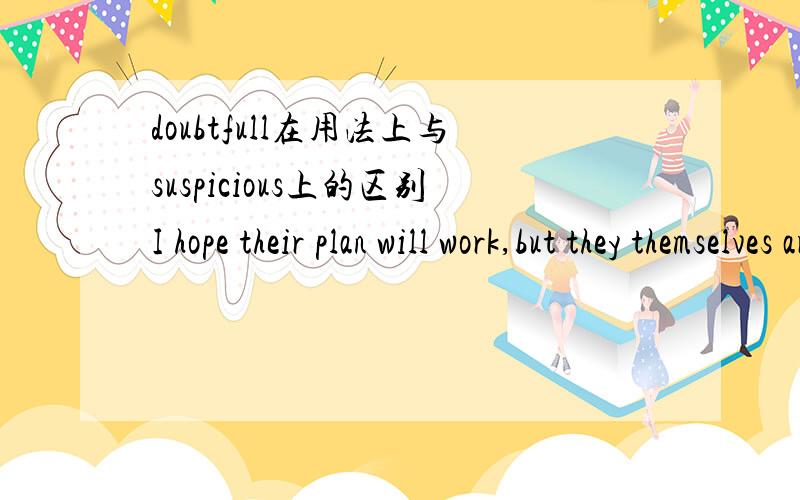 doubtfull在用法上与suspicious上的区别I hope their plan will work,but they themselves are very ____that it will.A.condidentB.concernedC.doubtfullD.suspicious请附加题干的翻译!