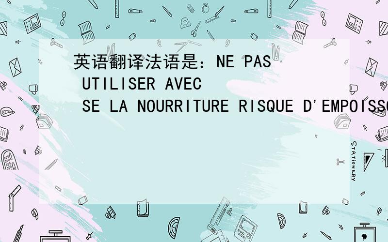 英语翻译法语是：NE PAS UTILISER AVEC SE LA NOURRITURE RISQUE D'EMPOISSONER LA NOURRITURE FABRIQUE EN CHINE这是个瓷瓶底部的标注，如果按照上面的英文法文的注解看，是不是就不能够存放任何的食品类东西吗