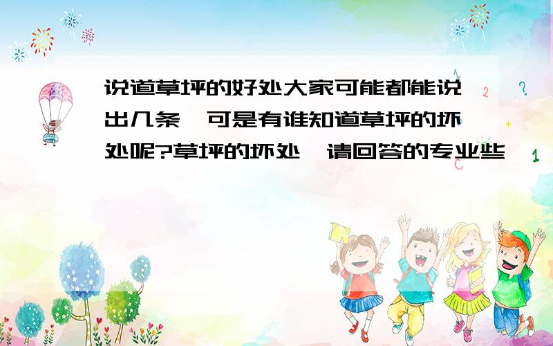 说道草坪的好处大家可能都能说出几条,可是有谁知道草坪的坏处呢?草坪的坏处,请回答的专业些