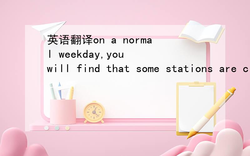 英语翻译on a normal weekday,you will find that some stations are closed for repair,at others the escalators or lifts might be out of order,there might well be signalling problems causing delays.the list goes on and of course theis uncertainty add