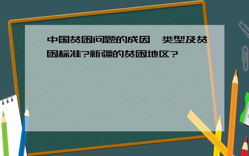 中国贫困问题的成因、类型及贫困标准?新疆的贫困地区?