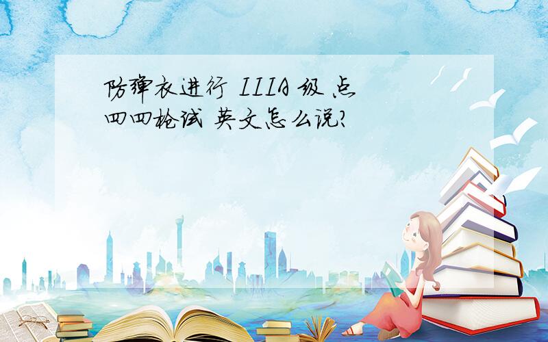 防弹衣进行 IIIA 级 点四四枪试 英文怎么说?