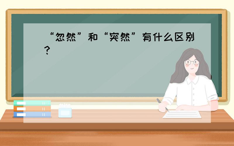 “忽然”和“突然”有什么区别?