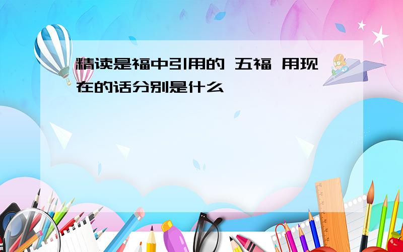 精读是福中引用的 五福 用现在的话分别是什么