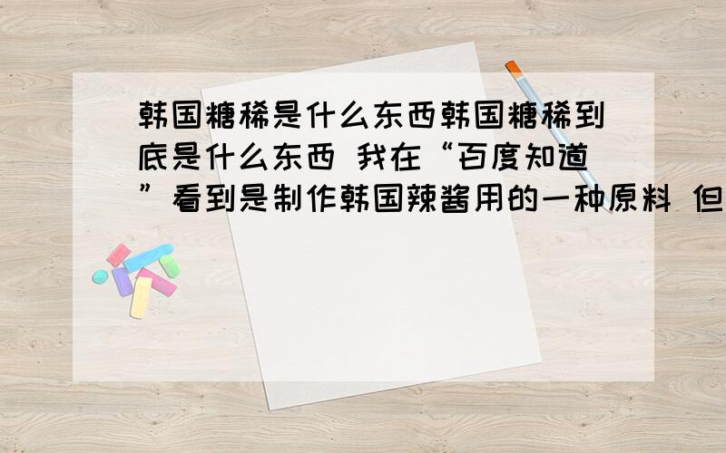 韩国糖稀是什么东西韩国糖稀到底是什么东西 我在“百度知道”看到是制作韩国辣酱用的一种原料 但其中的韩国糖稀到底是什么却依然不知 另外它和中国糖稀有什么不一样吗另外 不要在给