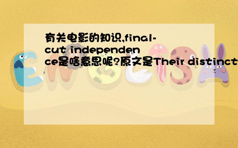 有关电影的知识,final-cut independence是啥意思呢?原文是Their distinctive style has brought plaudits,two Oscars for Fargo (their most successful film) and a final-cut independence that is the envy of Hollywood.