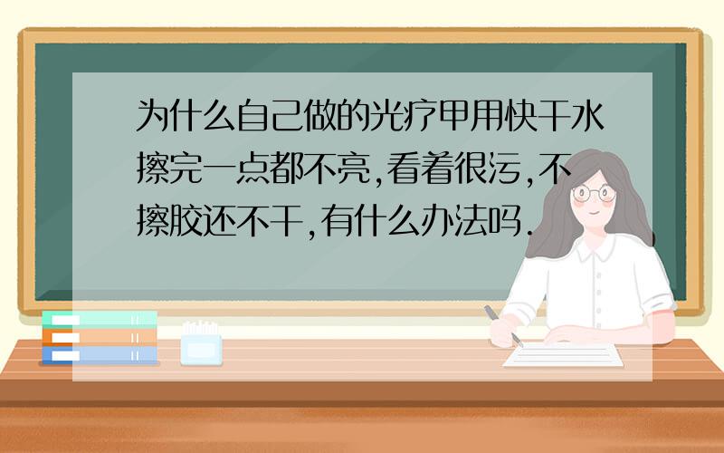 为什么自己做的光疗甲用快干水擦完一点都不亮,看着很污,不擦胶还不干,有什么办法吗.