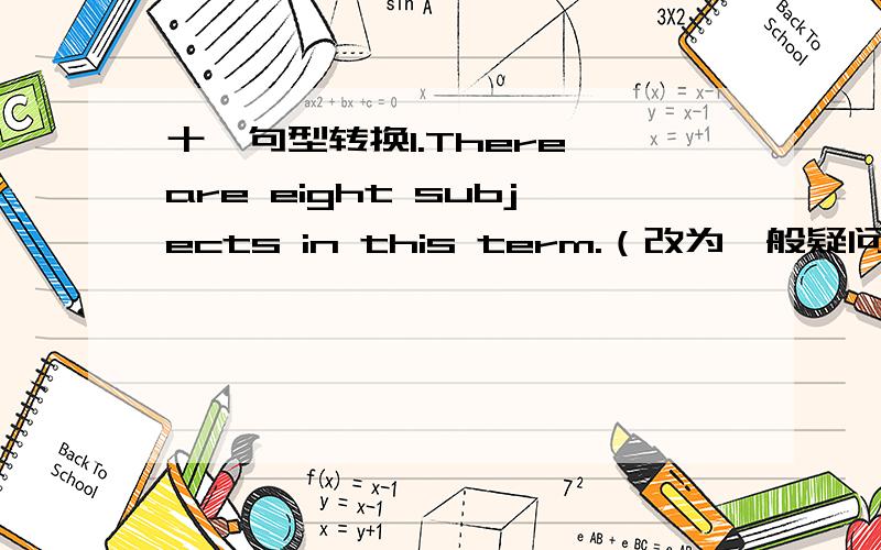 十、句型转换1.There are eight subjects in this term.（改为一般疑问句）______ _______ eight subjects in this term?2.He has seven lessons every day.（改为一般疑问句）______ he ______ seven lessons every day?3.Can you get a hambu