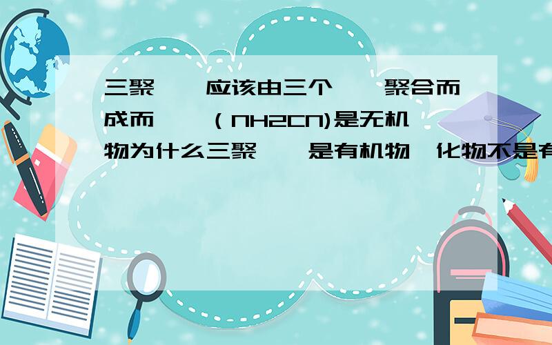 三聚氰胺应该由三个氰胺聚合而成而氰胺（NH2CN)是无机物为什么三聚氰胺是有机物氰化物不是有机物