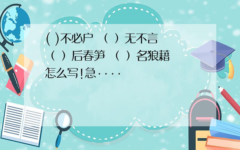 ( )不必户 （ ）无不言 （ ）后春笋 （ ）名狼藉 怎么写!急····