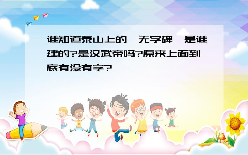 谁知道泰山上的《无字碑》是谁建的?是汉武帝吗?原来上面到底有没有字?