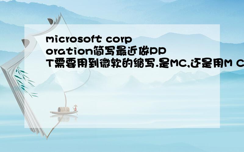 microsoft corporation简写最近做PPT需要用到微软的缩写.是MC,还是用M Corp.或者是其它的?