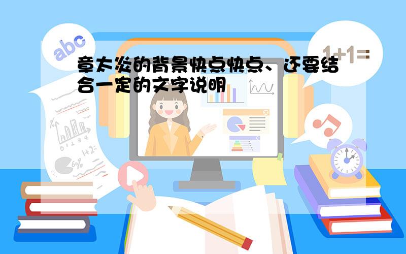 章太炎的背景快点快点、还要结合一定的文字说明