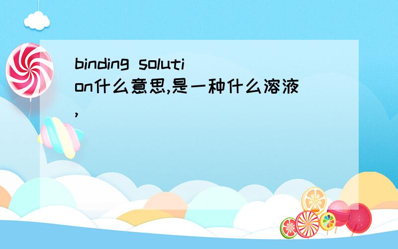 binding solution什么意思,是一种什么溶液,