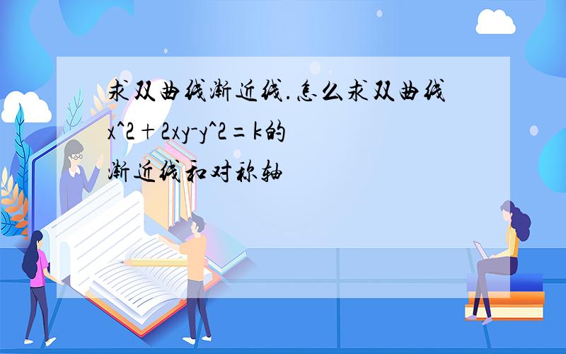 求双曲线渐近线.怎么求双曲线x^2+2xy-y^2=k的渐近线和对称轴