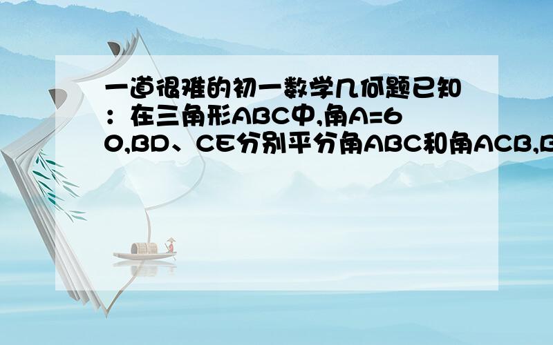 一道很难的初一数学几何题已知：在三角形ABC中,角A=60,BD、CE分别平分角ABC和角ACB,BD与CE相交于点O,试判断BE、CD的和与BC相等吗?请说明理由.