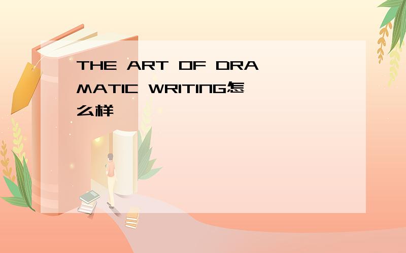 THE ART OF DRAMATIC WRITING怎么样