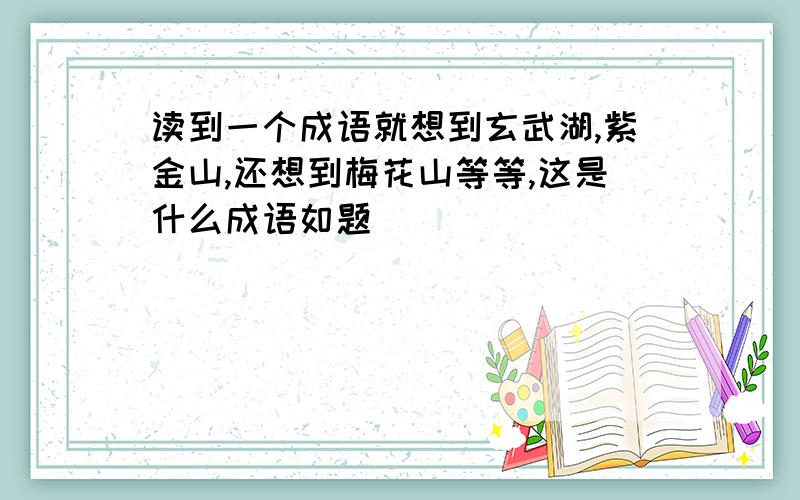 读到一个成语就想到玄武湖,紫金山,还想到梅花山等等,这是什么成语如题