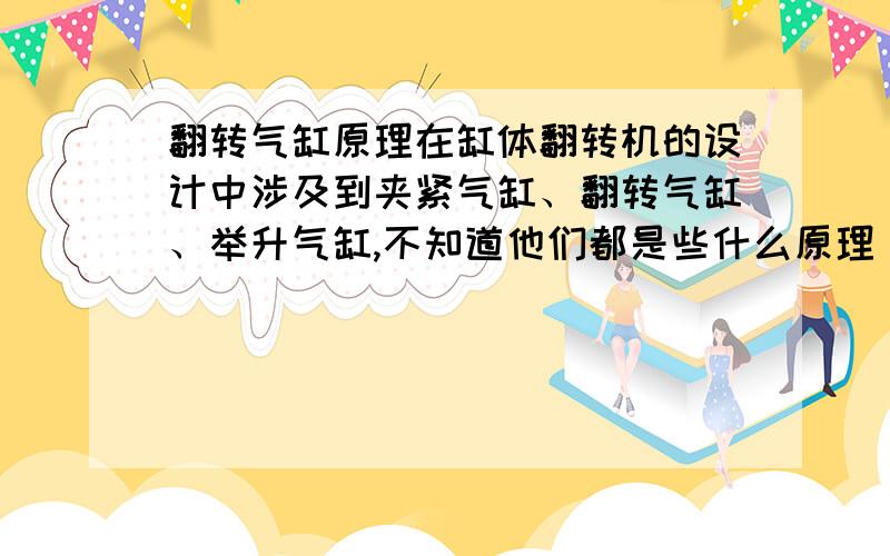 翻转气缸原理在缸体翻转机的设计中涉及到夹紧气缸、翻转气缸、举升气缸,不知道他们都是些什么原理 不是很明白