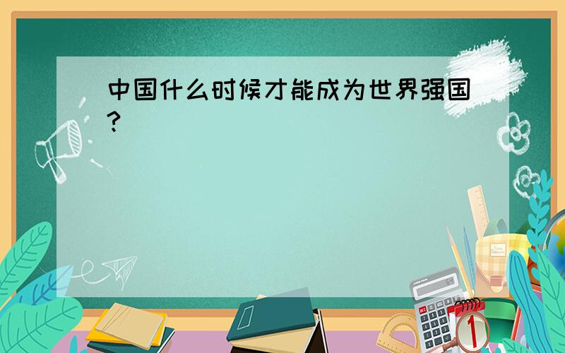 中国什么时候才能成为世界强国?