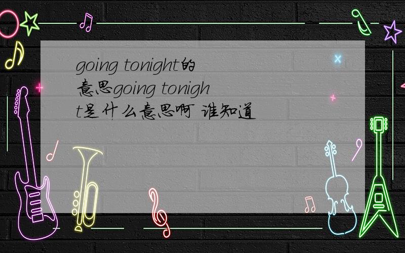 going tonight的意思going tonight是什么意思啊 谁知道