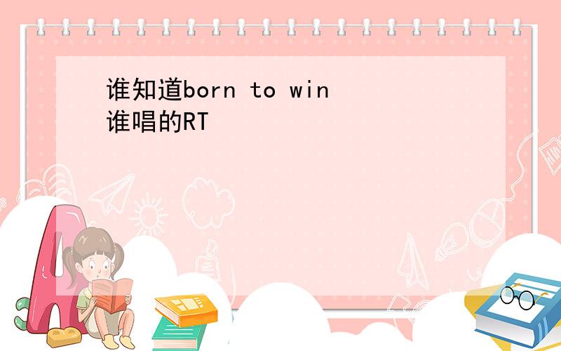 谁知道born to win谁唱的RT