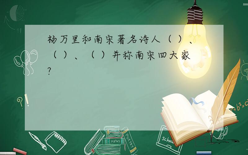 杨万里和南宋著名诗人（ ）、（ ）、（ ）并称南宋四大家?