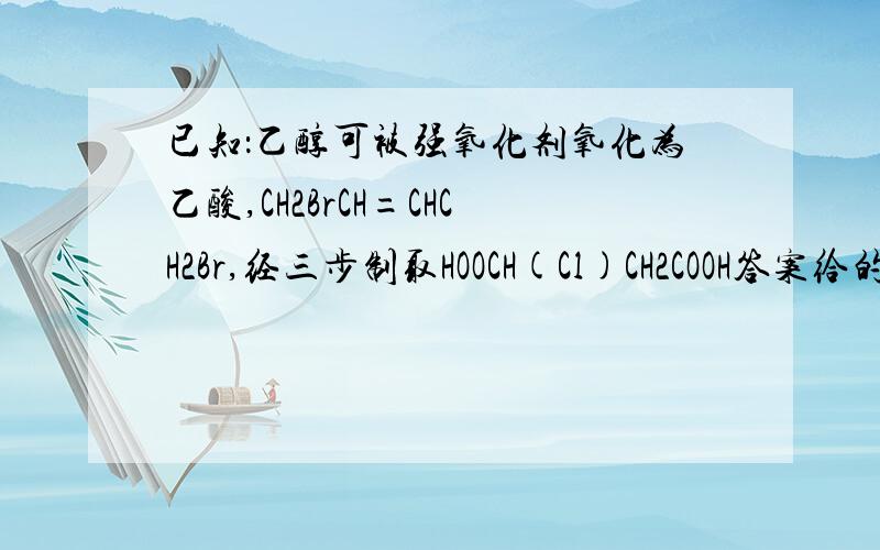 已知：乙醇可被强氧化剂氧化为乙酸,CH2BrCH=CHCH2Br,经三步制取HOOCH(Cl)CH2COOH答案给的是先水解再加成,说先加成再水解不行,为什么?而且题目中给的条件：已知：乙醇可被强氧化剂氧化为乙酸.有