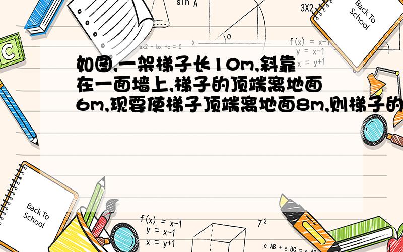 如图,一架梯子长10m,斜靠在一面墙上,梯子的顶端离地面6m,现要使梯子顶端离地面8m,则梯子的底部在水平面方向上要向左滑动 A1m B2m c3m D4m