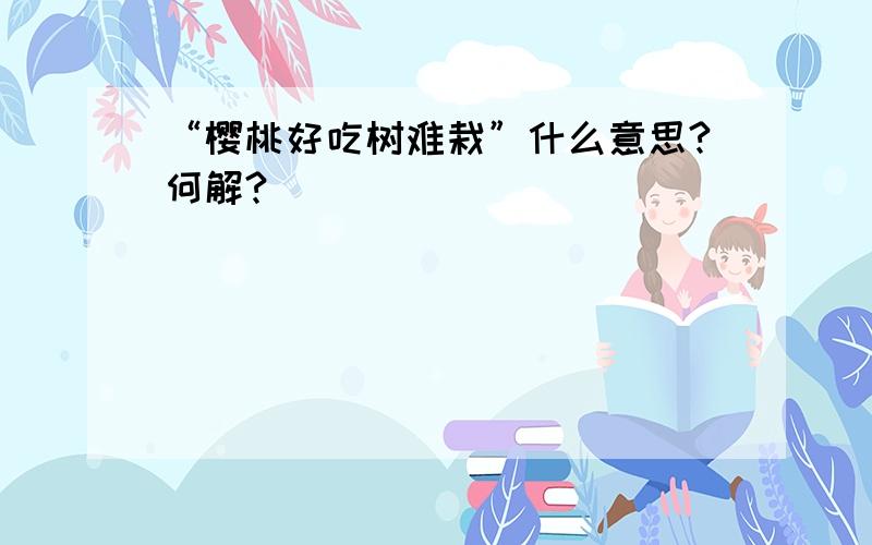 “樱桃好吃树难栽”什么意思?何解?