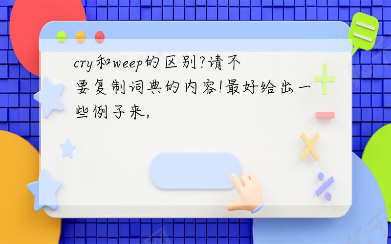 cry和weep的区别?请不要复制词典的内容!最好给出一些例子来,