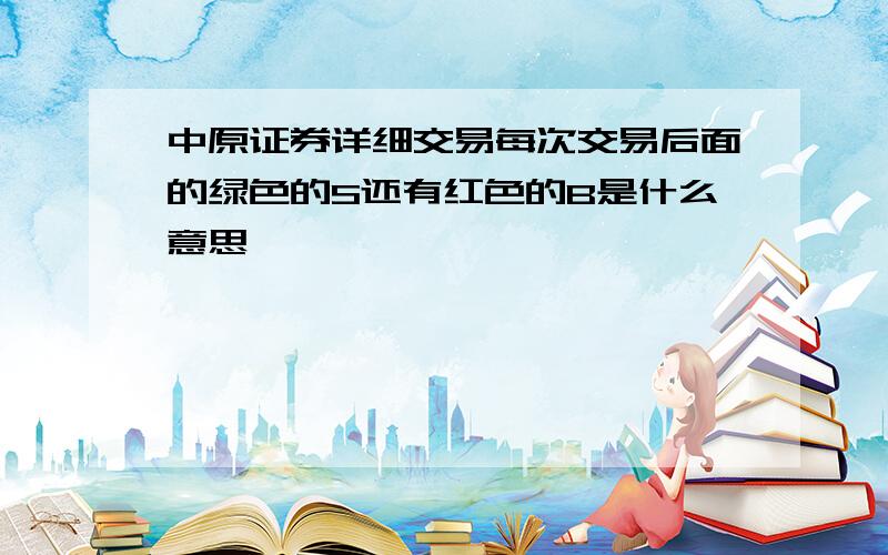 中原证券详细交易每次交易后面的绿色的S还有红色的B是什么意思