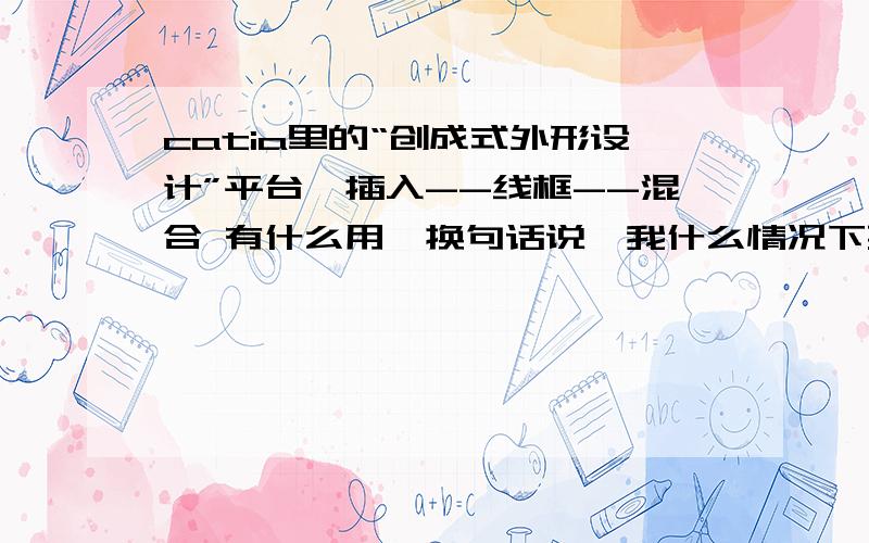 catia里的“创成式外形设计”平台,插入--线框--混合 有什么用,换句话说,我什么情况下要用到“混和”