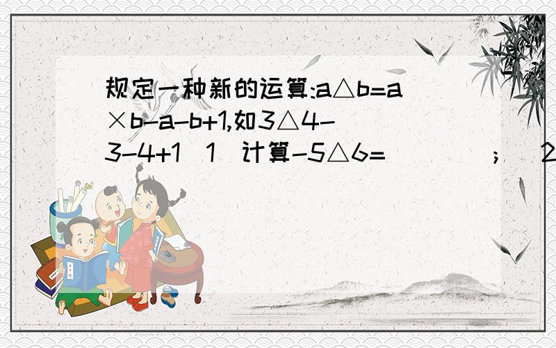 规定一种新的运算:a△b=a×b-a-b+1,如3△4-3-4+1（1）计算-5△6=____；（2）比较大小:（-3）△4____4△（-3）