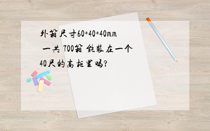 外箱尺寸60*40*40mm 一共 700箱 能装在一个40尺的高柜里吗?