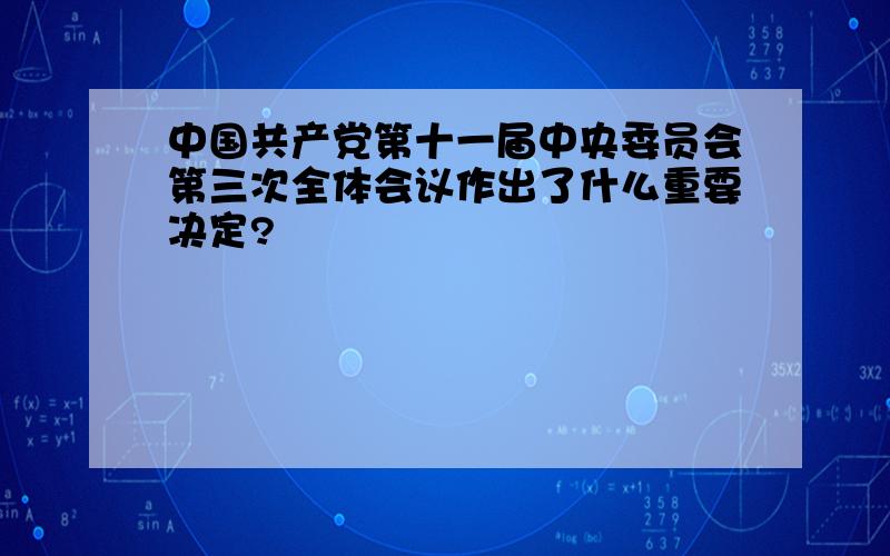 中国共产党第十一届中央委员会第三次全体会议作出了什么重要决定?