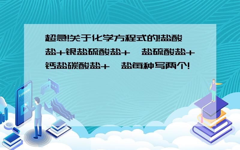 超急!关于化学方程式的!盐酸盐+银盐硫酸盐+钡盐硫酸盐+钙盐碳酸盐+钡盐每种写两个!