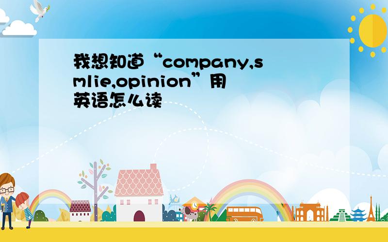 我想知道“company,smlie,opinion”用英语怎么读