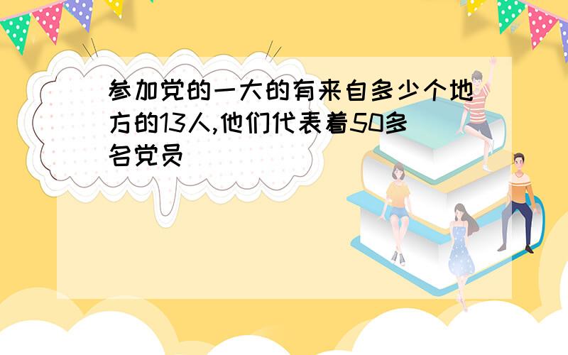 参加党的一大的有来自多少个地方的13人,他们代表着50多名党员