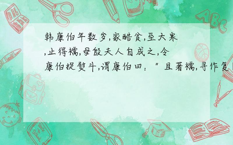 韩康伯年数岁,家酷贫,至大寒,止得襦,母殷夫人自成之,令康伯捉熨斗,谓康伯曰：