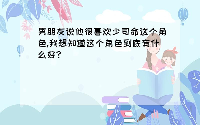 男朋友说他很喜欢少司命这个角色,我想知道这个角色到底有什么好?