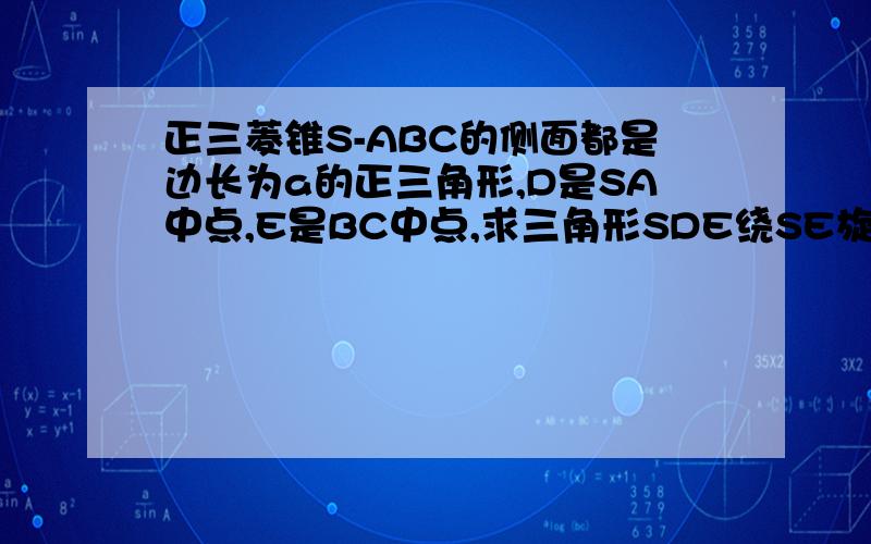 正三菱锥S-ABC的侧面都是边长为a的正三角形,D是SA中点,E是BC中点,求三角形SDE绕SE旋转一周所得几何体体